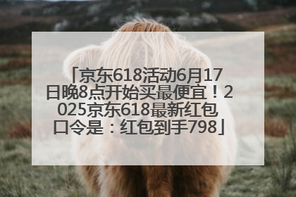 京东618活动6月17日晚8点开始买最便宜！2025京东618最新红包口令是：红包到手798
