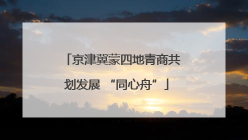 京津冀蒙四地青商共划发展 “同心舟”