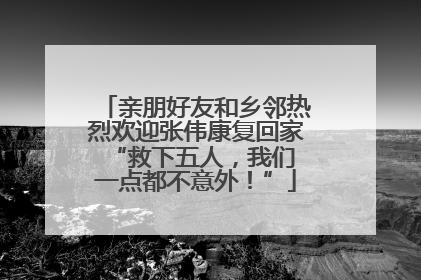 亲朋好友和乡邻热烈欢迎张伟康复回家 “救下五人，我们一点都不意外！”