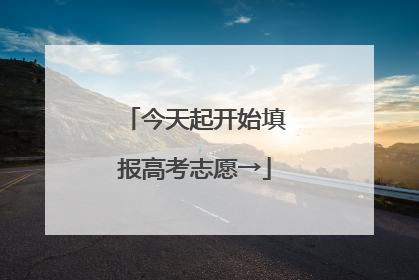 今天起开始填报高考志愿→