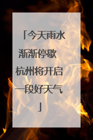 今天雨水渐渐停歇 杭州将开启一段好天气