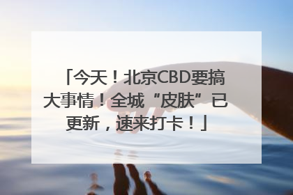 今天！北京CBD要搞大事情！全城“皮肤”已更新，速来打卡！