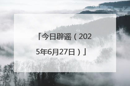 今日辟谣（2025年6月27日）