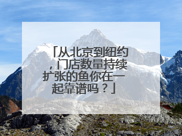 从北京到纽约，门店数量持续扩张的鱼你在一起靠谱吗？