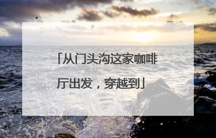 从门头沟这家咖啡厅出发，穿越到