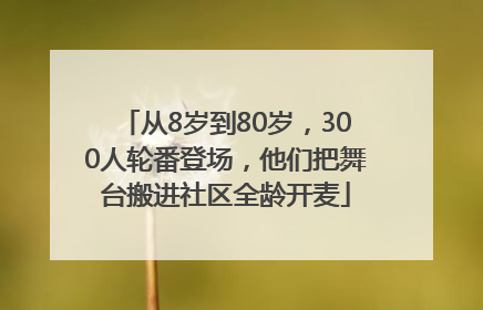 从8岁到80岁，300人轮番登场，他们把舞台搬进社区全龄开麦