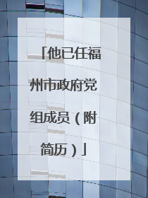他已任福州市政府党组成员（附简历）