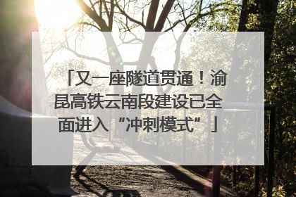 又一座隧道贯通！渝昆高铁云南段建设已全面进入“冲刺模式”