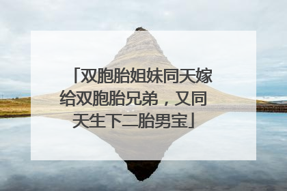 双胞胎姐妹同天嫁给双胞胎兄弟，又同天生下二胎男宝
