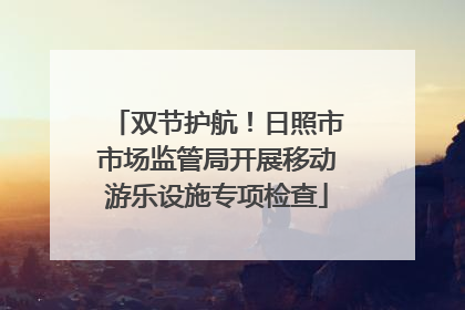 双节护航！日照市市场监管局开展移动游乐设施专项检查