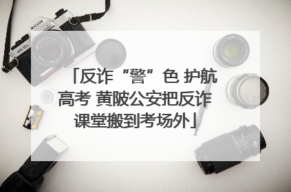 反诈“警”色 护航高考 黄陂公安把反诈课堂搬到考场外