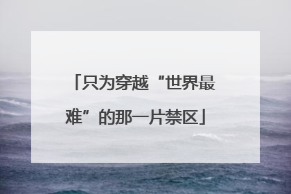 只为穿越“世界最难”的那一片禁区
