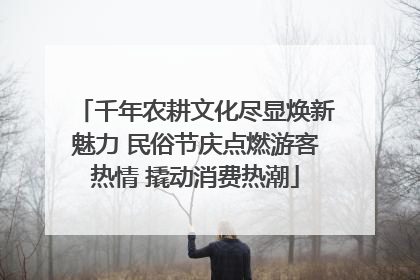 千年农耕文化尽显焕新魅力 民俗节庆点燃游客热情 撬动消费热潮