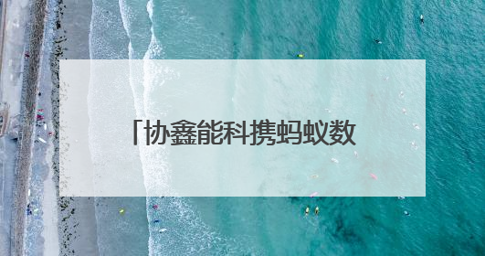 协鑫能科携蚂蚁数科成立蚂蚁鑫能 推进能源智能化