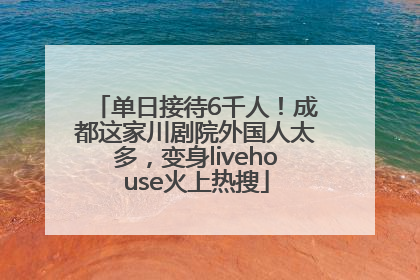单日接待6千人！成都这家川剧院外国人太多，变身livehouse火上热搜