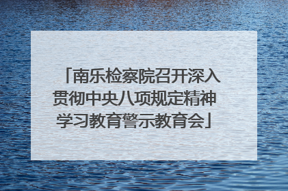 南乐检察院召开深入贯彻中央八项规定精神学习教育警示教育会
