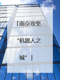 南京攻坚“机器人之城”