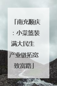 南充顺庆：小菜篮装满大民生 产业链拓宽致富路