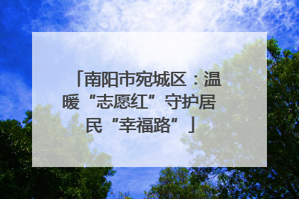 南阳市宛城区：温暖“志愿红”守护居民“幸福路”