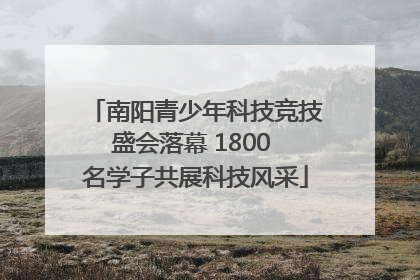 南阳青少年科技竞技盛会落幕 1800 名学子共展科技风采