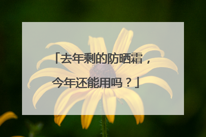 去年剩的防晒霜，今年还能用吗？