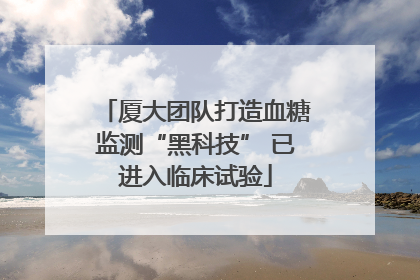厦大团队打造血糖监测“黑科技” 已进入临床试验