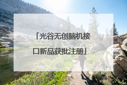 光谷无创脑机接口新品获批注册