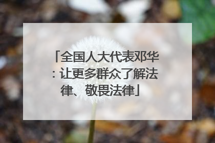 全国人大代表邓华：让更多群众了解法律、敬畏法律