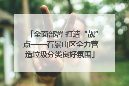 全面部署 打造“靓” 点——石景山区全力营造垃圾分类良好氛围