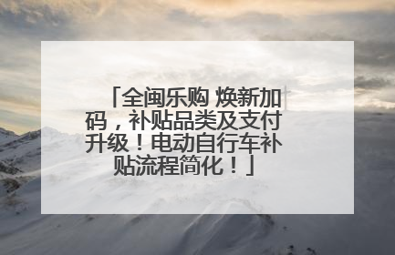 全闽乐购 焕新加码，补贴品类及支付升级！电动自行车补贴流程简化！