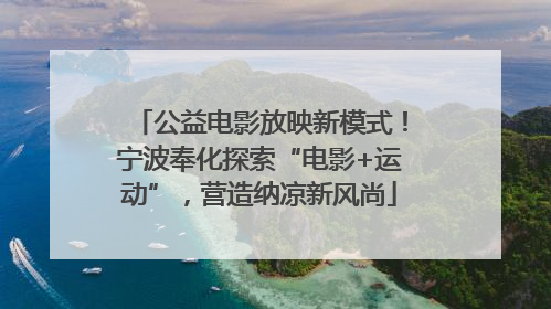 公益电影放映新模式！宁波奉化探索“电影+运动”，营造纳凉新风尚