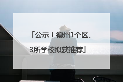 公示！德州1个区、3所学校拟获推荐