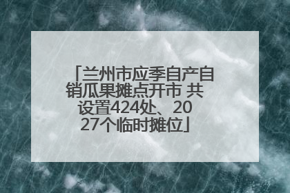 兰州市应季自产自销瓜果摊点开市 共设置424处、2027个临时摊位