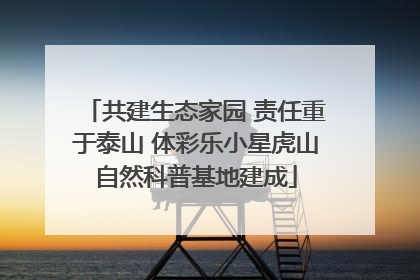 共建生态家园 责任重于泰山 体彩乐小星虎山自然科普基地建成