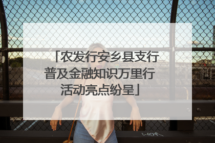 农发行安乡县支行普及金融知识万里行活动亮点纷呈
