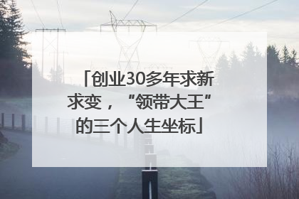 创业30多年求新求变，“领带大王”的三个人生坐标