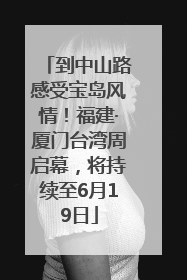 到中山路感受宝岛风情！福建·厦门台湾周启幕，将持续至6月19日