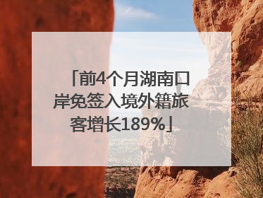 前4个月湖南口岸免签入境外籍旅客增长189%