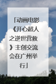 动画电影《开心超人之逆世营救》主创交流会在广州举行