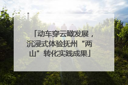 动车穿云瞰发展，沉浸式体验抚州“两山”转化实践成果