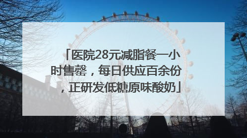 医院28元减脂餐一小时售罄，每日供应百余份，正研发低糖原味酸奶