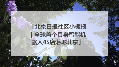 北京日报社区小板报｜全球首个具身智能机器人4S店落地北京