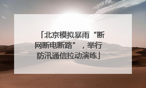 北京模拟暴雨“断网断电断路”，举行防汛通信拉动演练