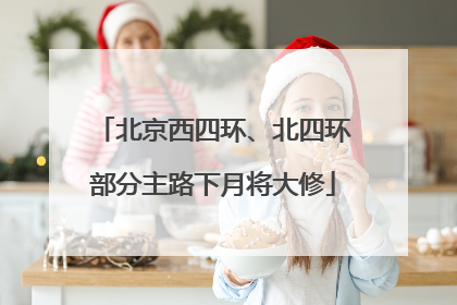 北京西四环、北四环部分主路下月将大修