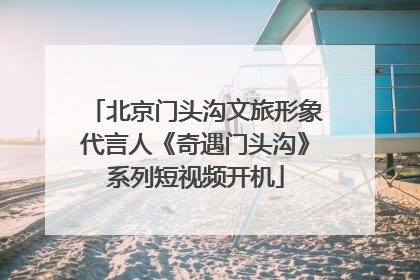 北京门头沟文旅形象代言人《奇遇门头沟》系列短视频开机