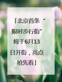北京首条“限时步行街”将于6月13日开街，亮点抢先看