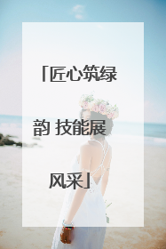 匠心筑绿韵 技能展风采