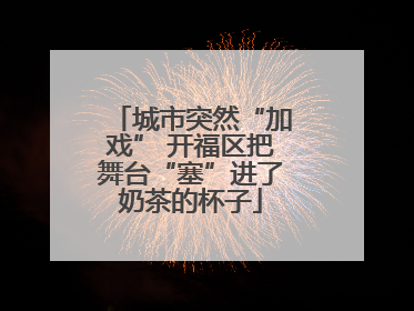 城市突然“加戏” 开福区把舞台“塞”进了奶茶的杯子