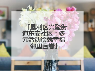 垦利区兴隆街道东安社区：多元活动绘就幸福邻里画卷