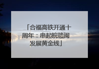 合福高铁开通十周年：串起皖赣闽发展黄金线